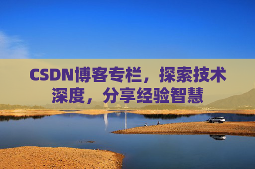CSDN博客专栏，探索技术深度，分享经验智慧